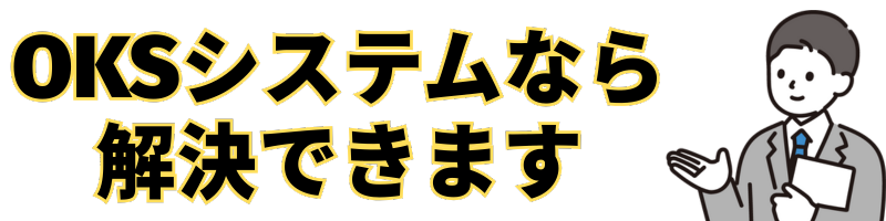 OKSシステムなら解決できます